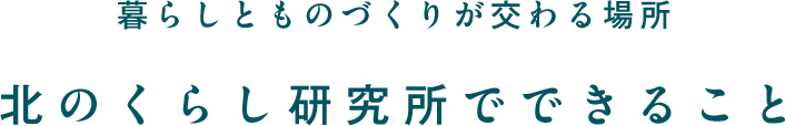 暮らしとものづくりが交わる場所 北のくらし研究所でできること